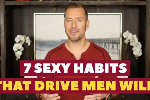 7 Sexy Habits That Drive Men Wild | Dating Advice For Women By Mat Boggs